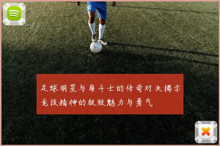 足球明星与角斗士的传奇对决揭示竞技精神的极致魅力与勇气