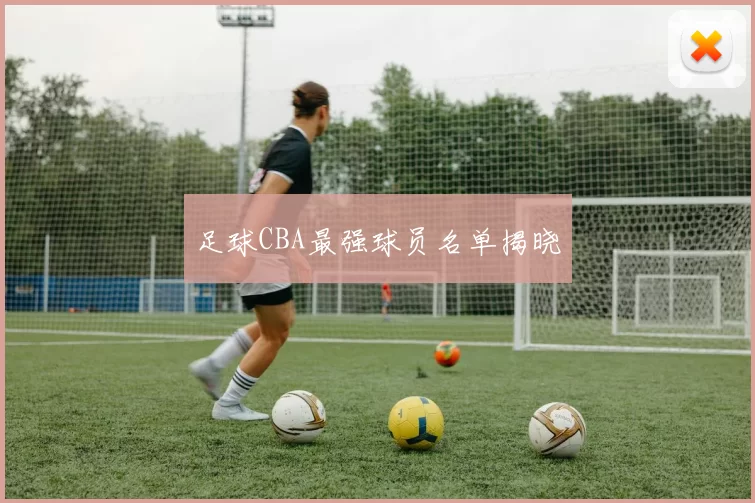 足球CBA最强球员名单揭晓