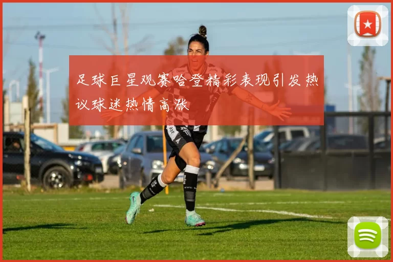 足球巨星观赛哈登精彩表现引发热议球迷热情高涨