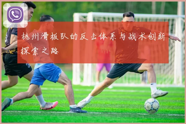 杭州滑板队的反击体系与战术创新探索之路
