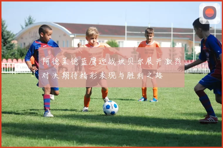 阿德莱德蓝鹰迎战坎贝尔展开激烈对决期待精彩表现与胜利之路