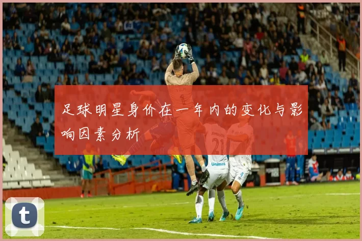 足球明星身价在一年内的变化与影响因素分析