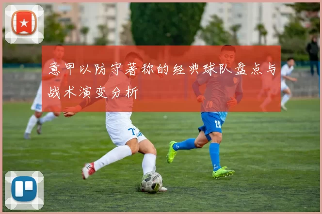 意甲以防守著称的经典球队盘点与战术演变分析