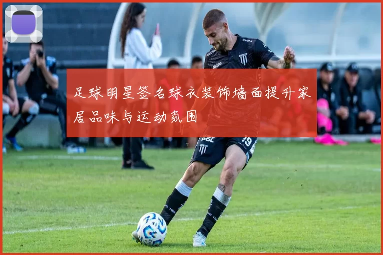 足球明星签名球衣装饰墙面提升家居品味与运动氛围