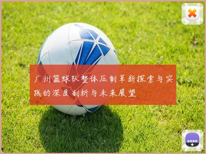 广州篮球队整体压制革新探索与实践的深度剖析与未来展望
