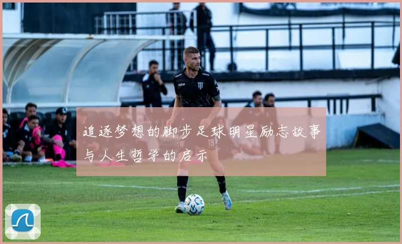 追逐梦想的脚步足球明星励志故事与人生哲学的启示