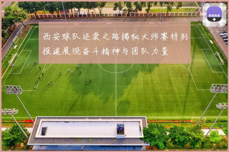 西安球队逆袭之路揭秘大师赛特别报道展现奋斗精神与团队力量