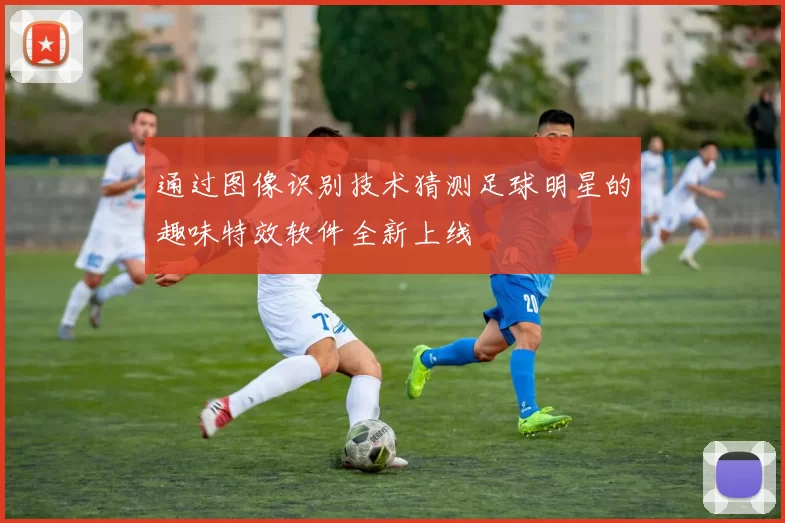 通过图像识别技术猜测足球明星的趣味特效软件全新上线