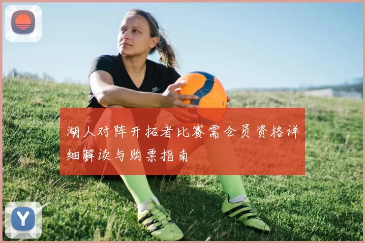 湖人对阵开拓者比赛需会员资格详细解读与购票指南