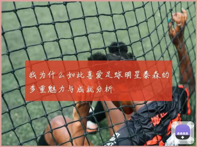 我为什么如此喜爱足球明星泰森的多重魅力与成就分析
