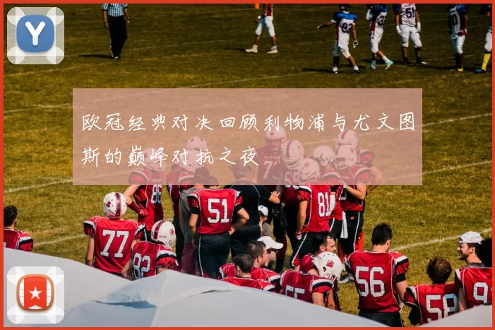 欧冠经典对决回顾利物浦与尤文图斯的巅峰对抗之夜