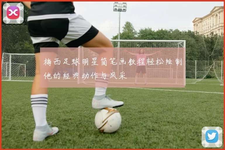 梅西足球明星简笔画教程轻松绘制他的经典动作与风采