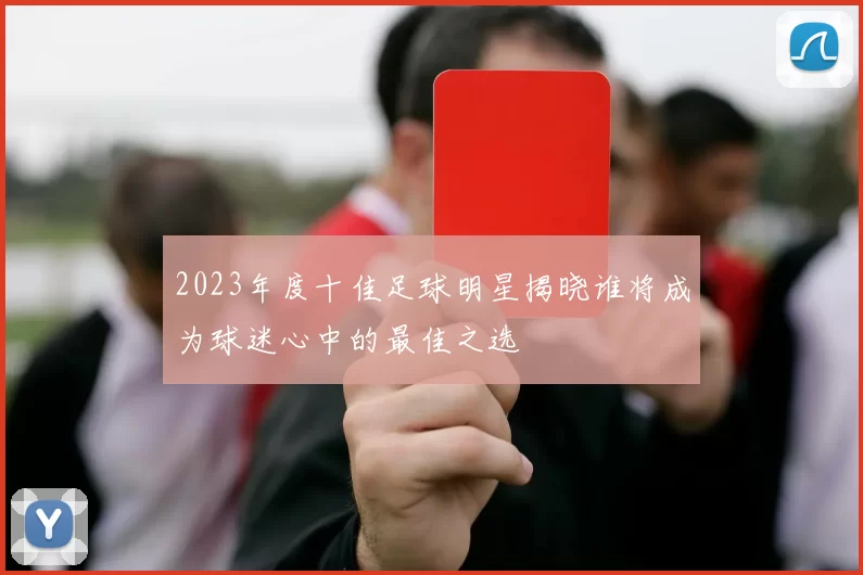 2023年度十佳足球明星揭晓谁将成为球迷心中的最佳之选