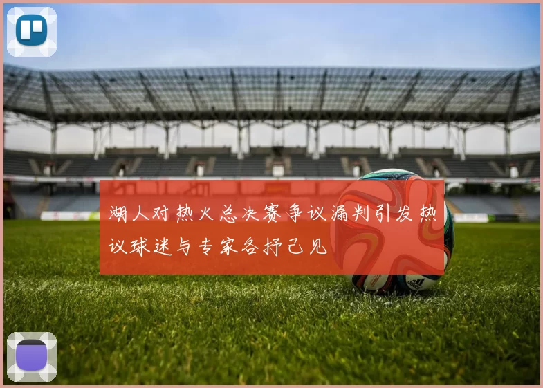 湖人对热火总决赛争议漏判引发热议球迷与专家各抒己见