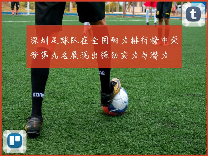 深圳足球队在全国耐力排行榜中荣登第九名展现出强劲实力与潜力