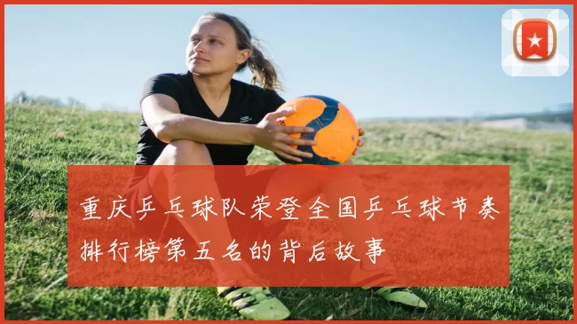 重庆乒乓球队荣登全国乒乓球节奏排行榜第五名的背后故事