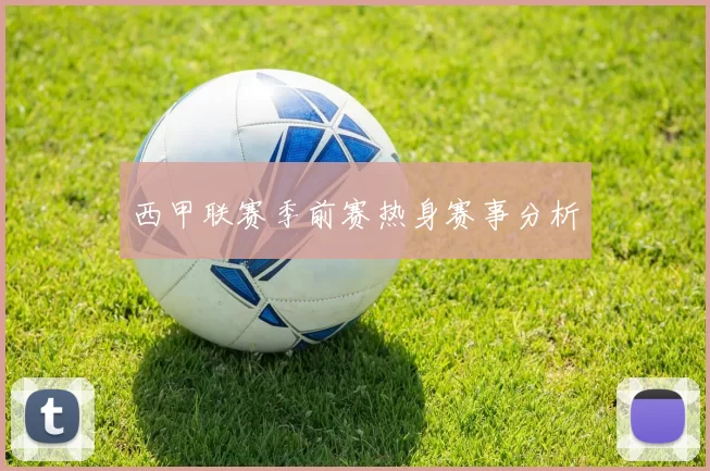 西甲联赛季前赛热身赛事分析