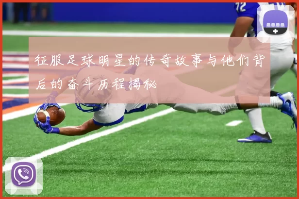 征服足球明星的传奇故事与他们背后的奋斗历程揭秘