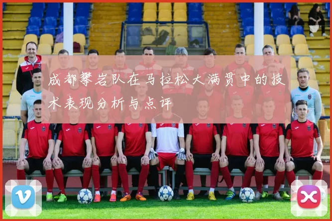 成都攀岩队在马拉松大满贯中的技术表现分析与点评