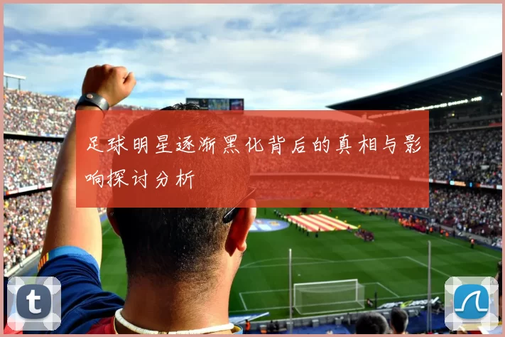 足球明星逐渐黑化背后的真相与影响探讨分析