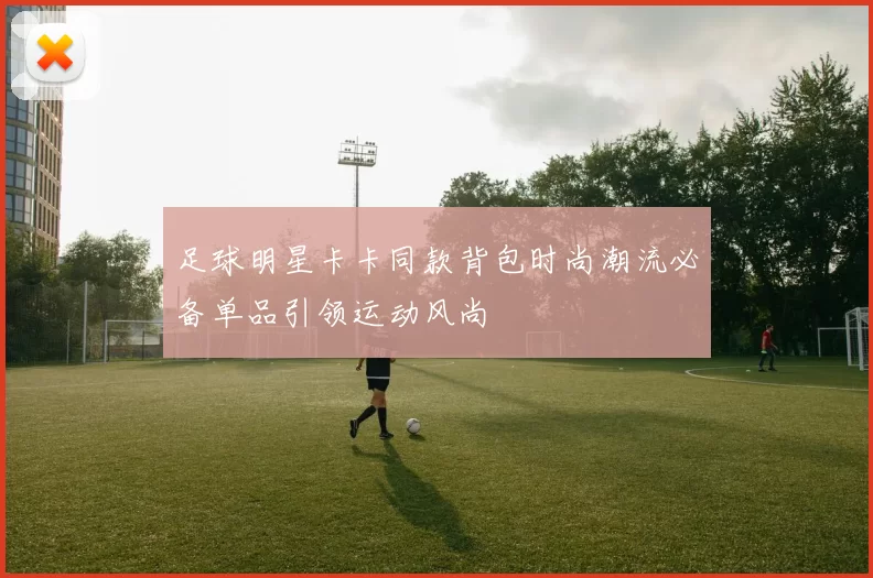 足球明星卡卡同款背包时尚潮流必备单品引领运动风尚