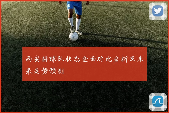 西安排球队状态全面对比分析及未来走势预测