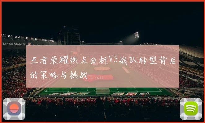 王者荣耀热点分析V5战队转型背后的策略与挑战