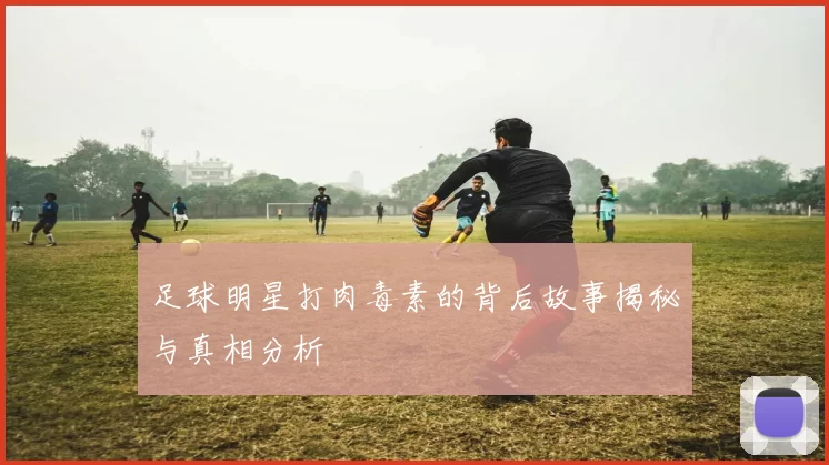 足球明星打肉毒素的背后故事揭秘与真相分析