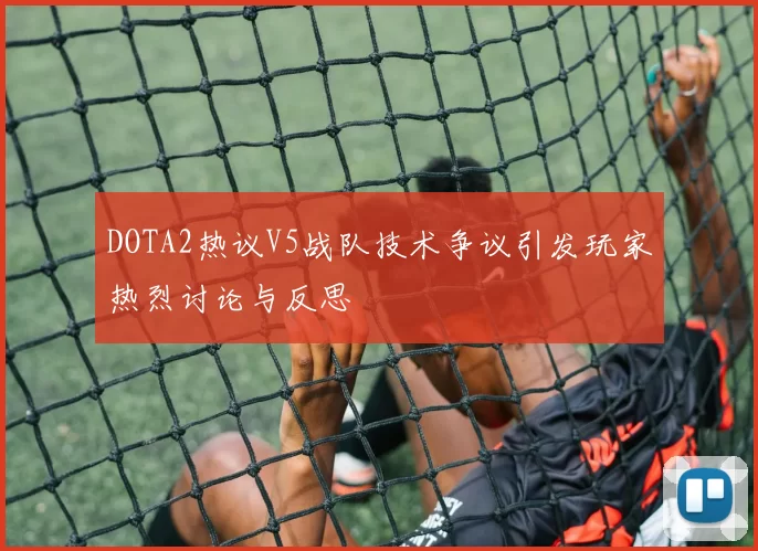 DOTA2热议V5战队技术争议引发玩家热烈讨论与反思