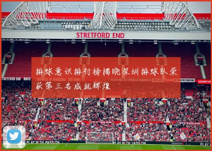 排球意识排行榜揭晓深圳排球队荣获第三名成就辉煌