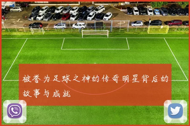 被誉为足球之神的传奇明星背后的故事与成就