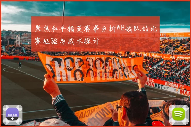聚焦和平精英赛事分析WE战队的比赛经验与战术探讨