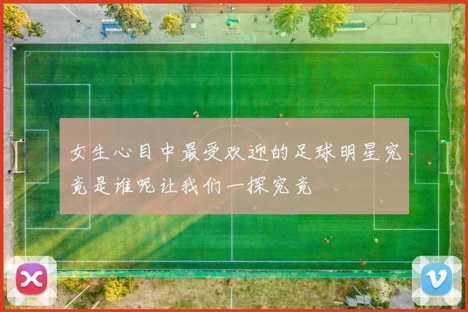 女生心目中最受欢迎的足球明星究竟是谁呢让我们一探究竟