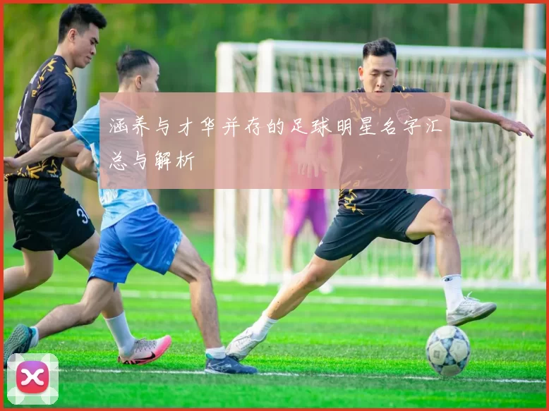 涵养与才华并存的足球明星名字汇总与解析