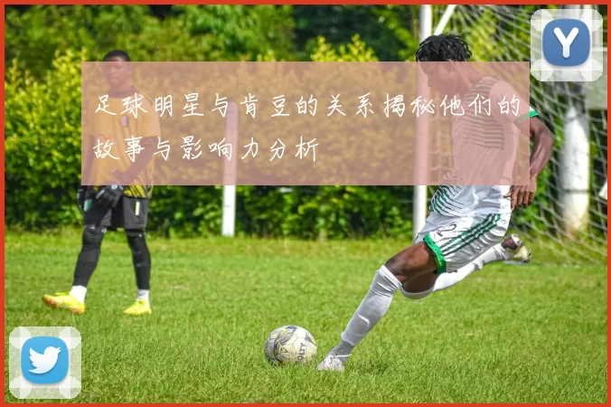 足球明星与肯豆的关系揭秘他们的故事与影响力分析
