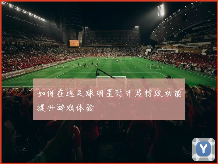 如何在选足球明星时开启特效功能提升游戏体验