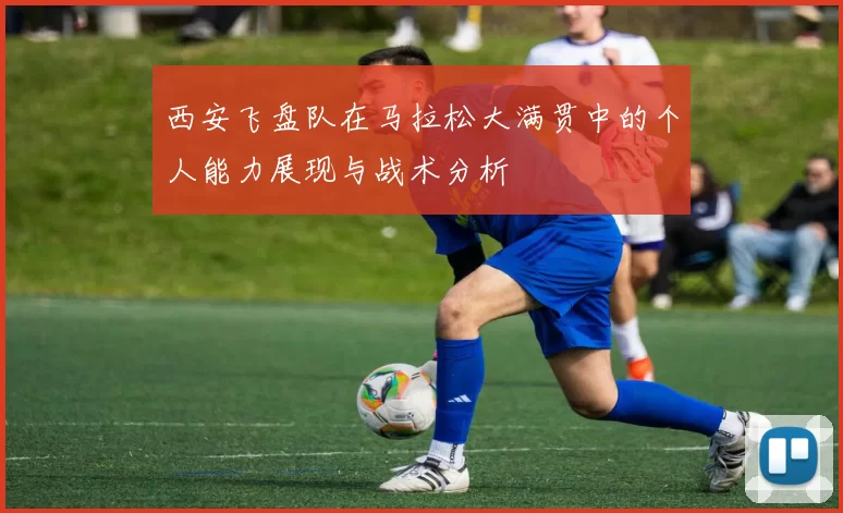 西安飞盘队在马拉松大满贯中的个人能力展现与战术分析