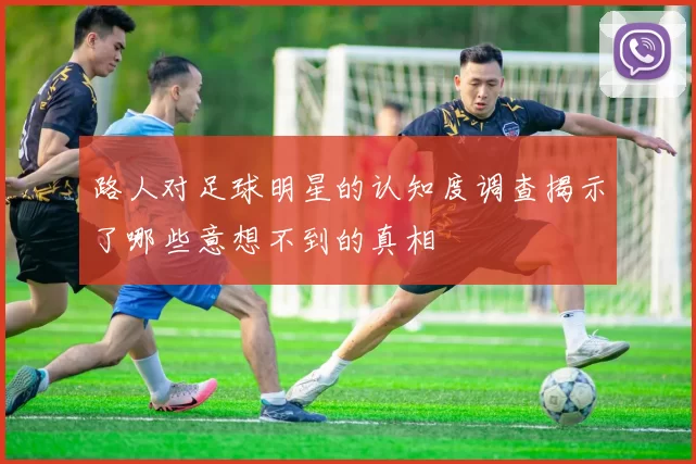 路人对足球明星的认知度调查揭示了哪些意想不到的真相