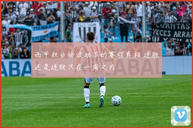 西甲积分榜波动下的赛程真相 连胜还是连败只在一周之内