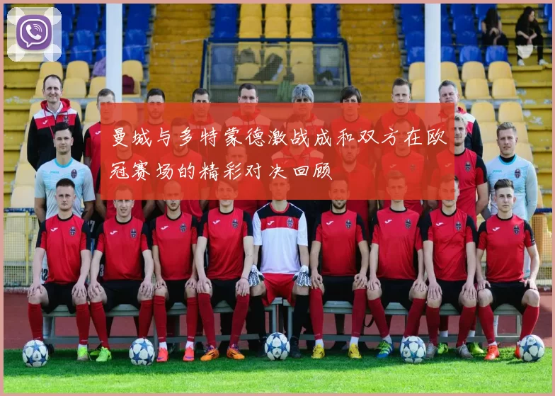 曼城与多特蒙德激战成和双方在欧冠赛场的精彩对决回顾