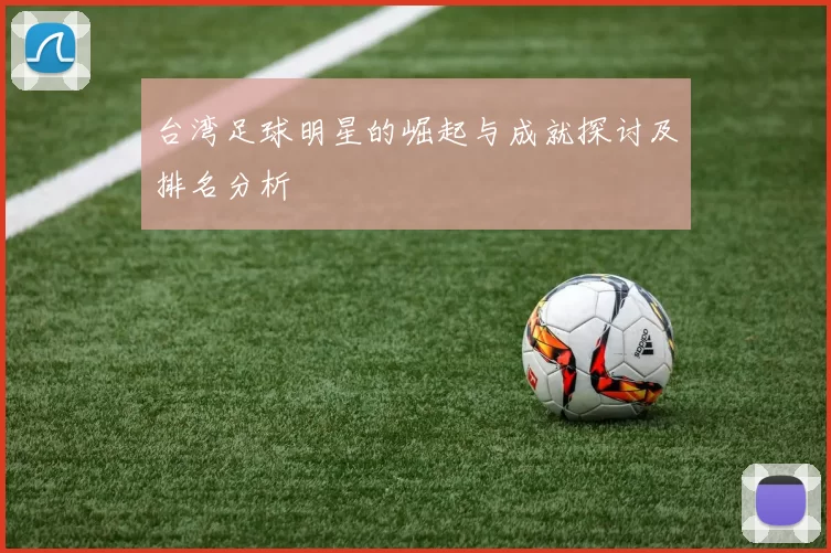 台湾足球明星的崛起与成就探讨及排名分析