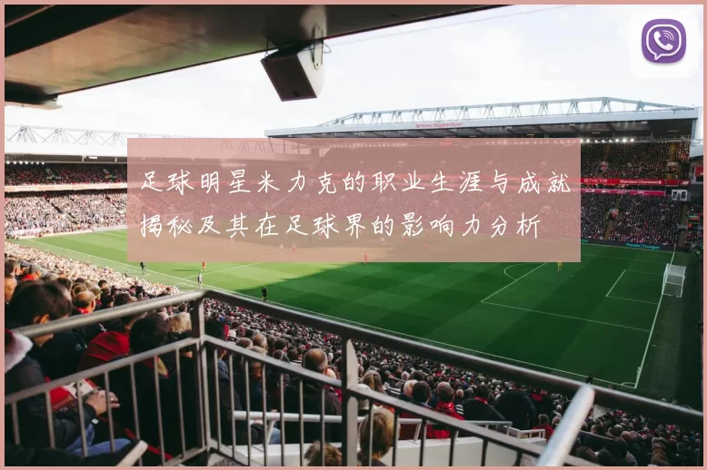 足球明星米力克的职业生涯与成就揭秘及其在足球界的影响力分析