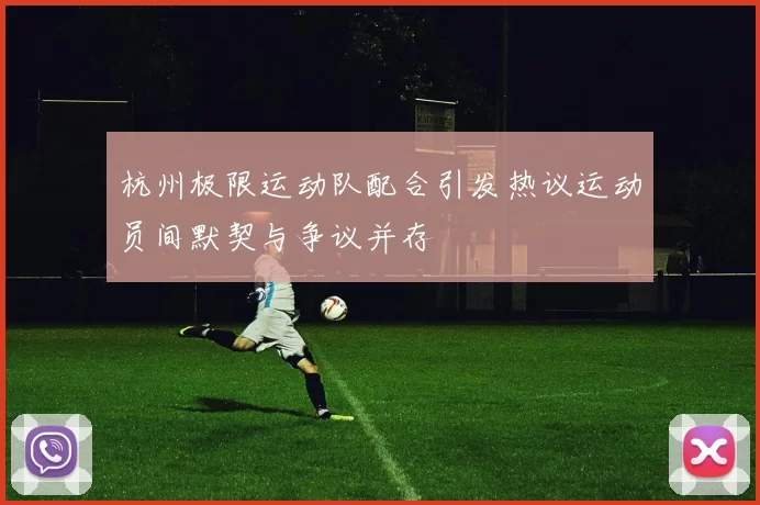 杭州极限运动队配合引发热议运动员间默契与争议并存
