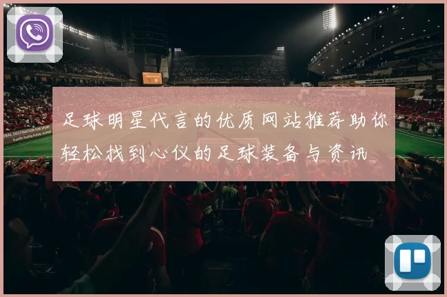 足球明星代言的优质网站推荐助你轻松找到心仪的足球装备与资讯