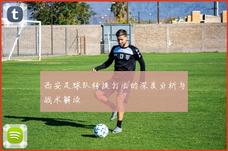 西安足球队转换打法的深度分析与战术解读