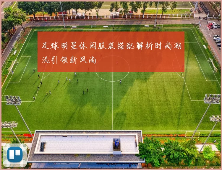 足球明星休闲服装搭配解析时尚潮流引领新风尚
