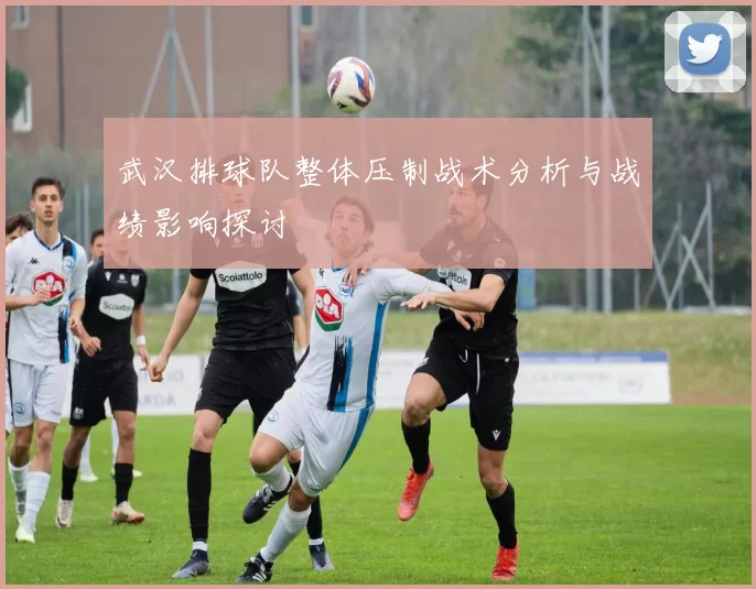 武汉排球队整体压制战术分析与战绩影响探讨
