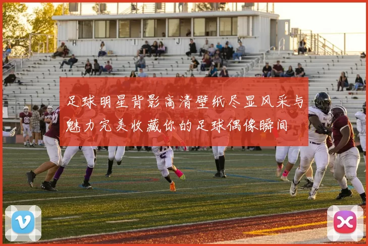 足球明星背影高清壁纸尽显风采与魅力完美收藏你的足球偶像瞬间