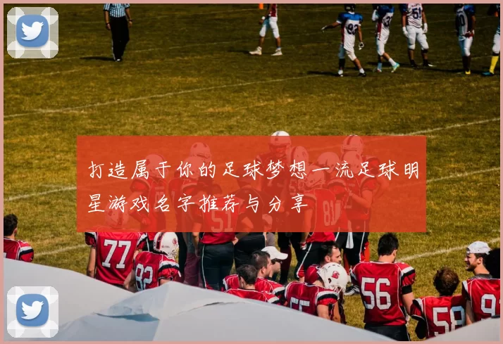 打造属于你的足球梦想一流足球明星游戏名字推荐与分享